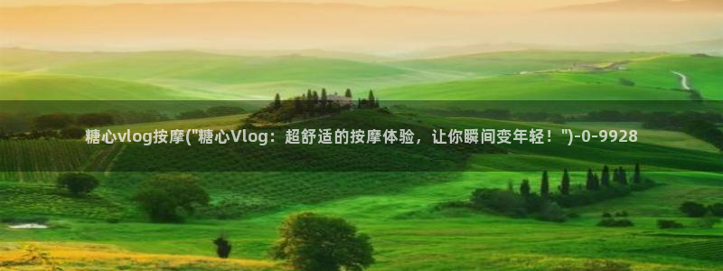 糖心vlog网址大全：糖心vlog按摩(\