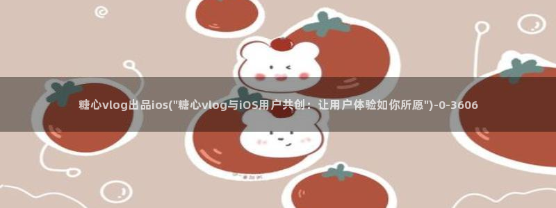 糖心vlog黄app：糖心vlog出品ios(\